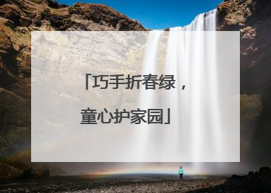 巧手折春绿，童心护家园